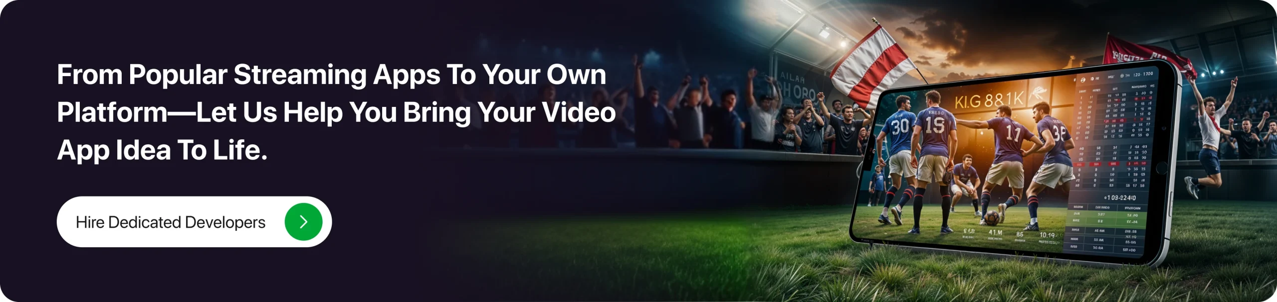 From Popular Streaming Apps To Your Own Platform—Let Us Help You Bring Your Video App Idea To Life.