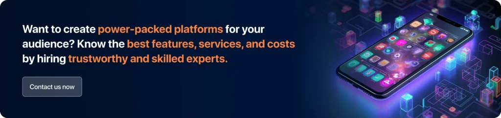 Want to create power-packed platforms for your audience? Know the best features, services, and costs by hiring trustworthy and skilled experts