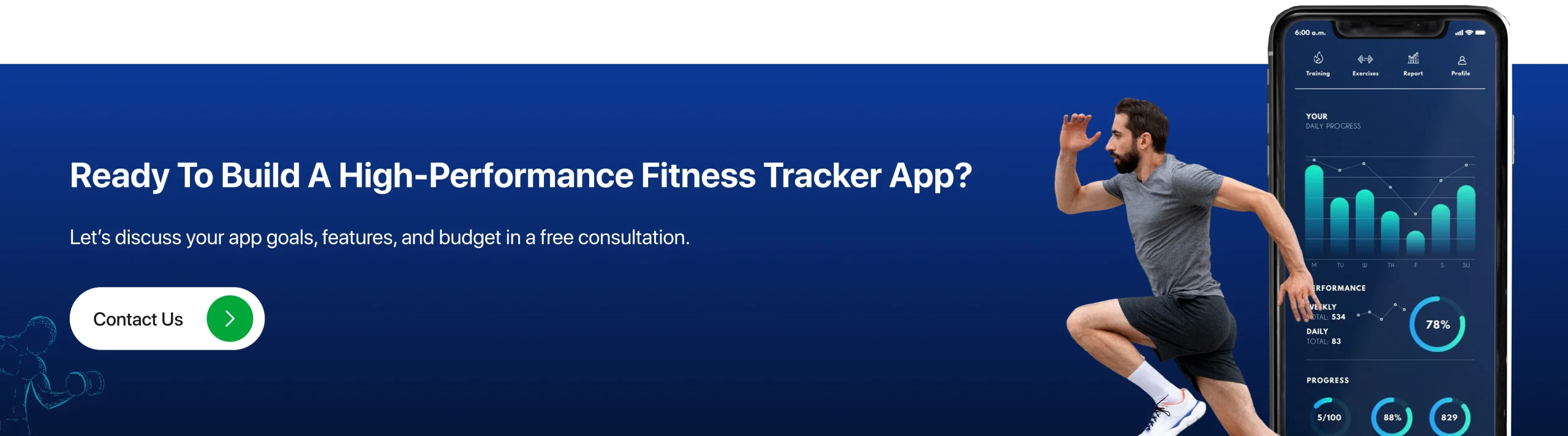 Ready to Build a High-Performance Fitness Tracker App? Let’s discuss your app goals, features, and budget in a free consultation. Contact Us