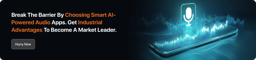 Break The Barrier By Choosing Smart AI-Powered Audio Apps. Get Industrial Advantages To Become A Market Leader.