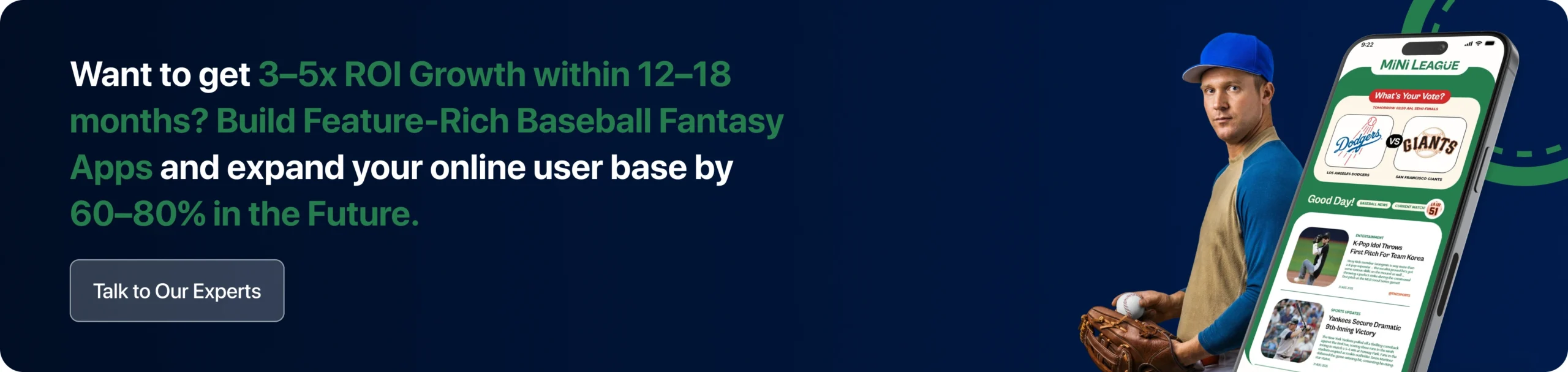 Want to get 3 to 5x ROI Growth within 12 to 18 months_ Build Feature-Rich Baseball Fantasy Apps and expand your online user base by 60 to 80 in the Future.