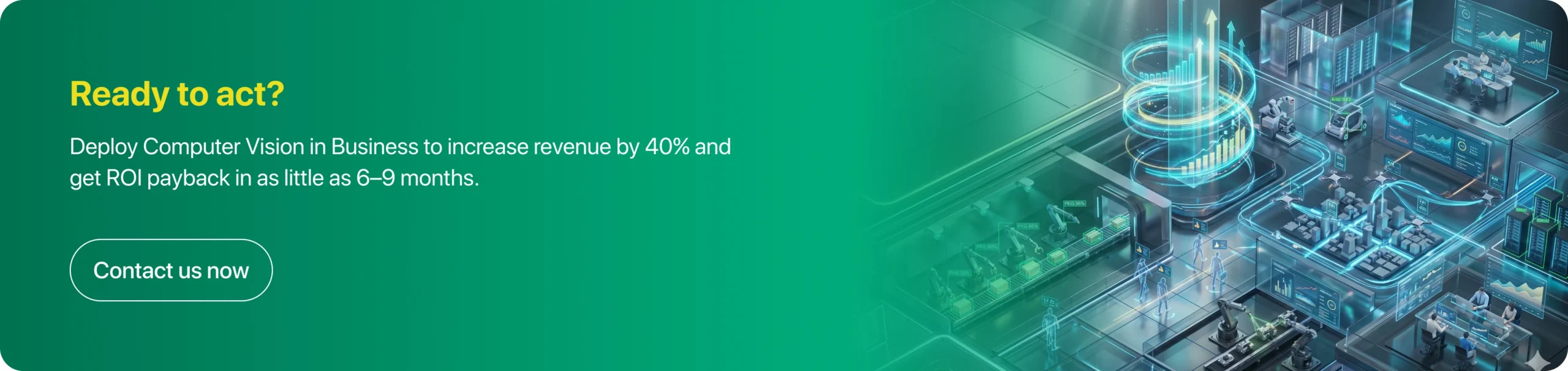 Deploy Computer Vision in Business to increase revenue by 40% and get ROI payback in as little as 6–9 months. 