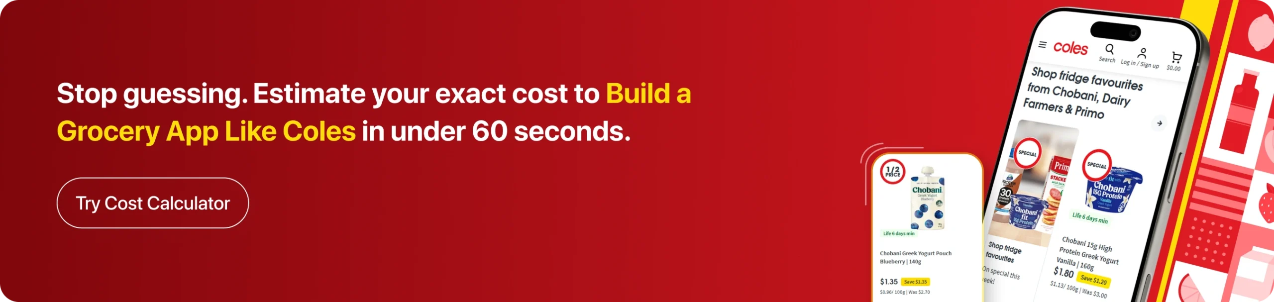 Stop guessing. Estimate your exact cost to Build a Grocery App Like Coles in under 60 seconds.
