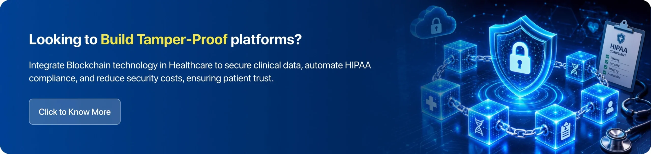 Integrate Blockchain technology in Healthcare to secure clinical data, automate HIPAA compliance, and reduce security costs, ensuring patient trust. 